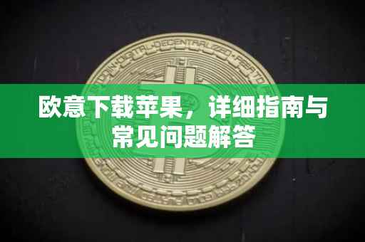 欧意下载苹果，详细指南与常见问题解答