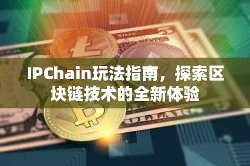 IPChain玩法指南，探索区块链技术的全新体验