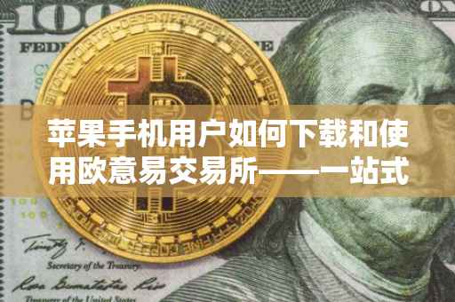 苹果手机用户如何下载和使用欧意易交易所——一站式指南