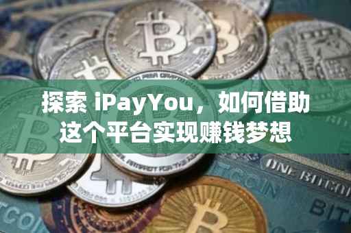 探索 iPayYou，如何借助这个平台实现赚钱梦想