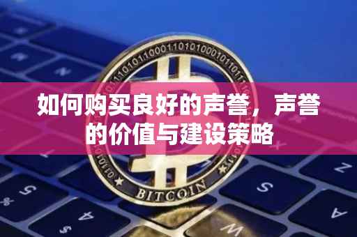 如何购买良好的声誉，声誉的价值与建设策略
