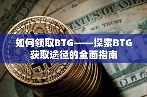 如何领取BTG——探索BTG获取途径的全面指南