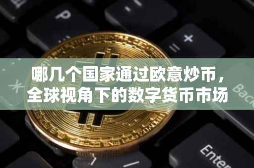 哪几个国家通过欧意炒币，全球视角下的数字货币市场观察