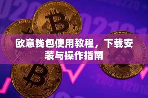 欧意钱包使用教程，下载安装与操作指南