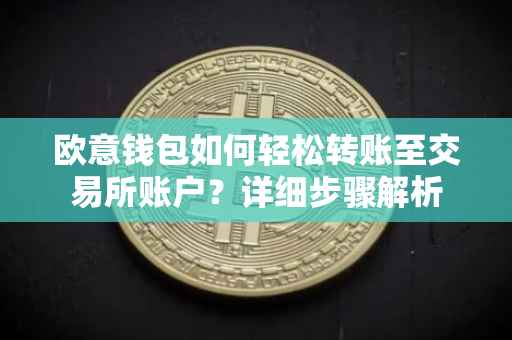 欧意钱包如何轻松转账至交易所账户？详细步骤解析