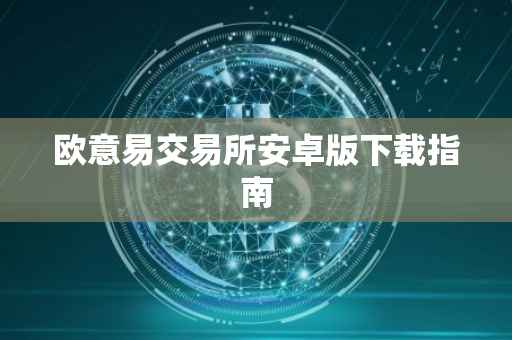 欧意易交易所安卓版下载指南