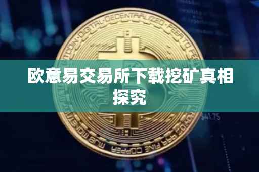 欧意易交易所下载挖矿真相探究