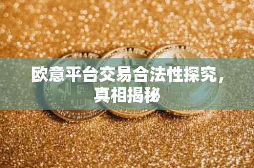 欧意平台交易合法性探究，真相揭秘