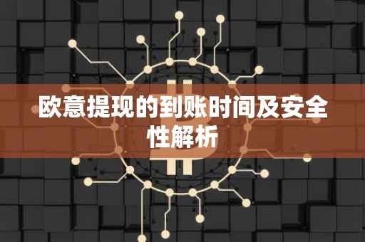 欧意提现的到账时间及安全性解析