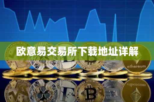 欧意易交易所下载地址详解