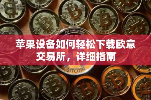 苹果设备如何轻松下载欧意交易所，详细指南