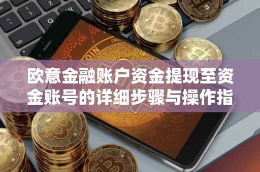 欧意金融账户资金提现至资金账号的详细步骤与操作指南