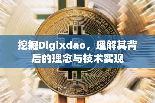 挖掘Digixdao，理解其背后的理念与技术实现