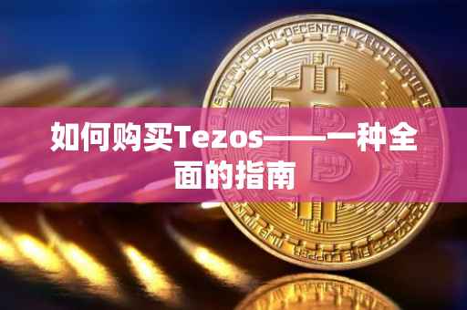 如何购买Tezos——一种全面的指南