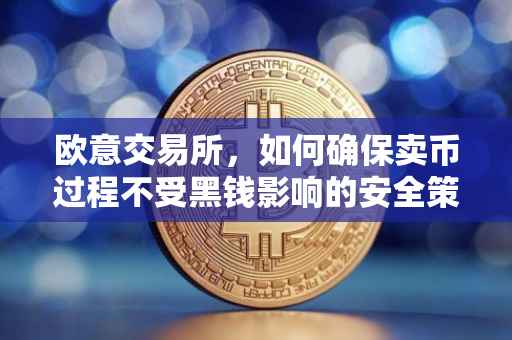 欧意交易所，如何确保卖币过程不受黑钱影响的安全策略