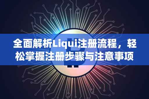 全面解析Liqui注册流程，轻松掌握注册步骤与注意事项