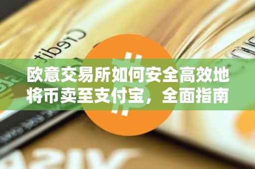 欧意交易所如何安全高效地将币卖至支付宝，全面指南