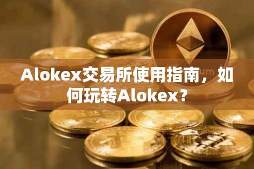 Alokex交易所使用指南，如何玩转Alokex？