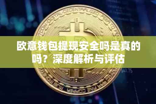 欧意钱包提现安全吗是真的吗？深度解析与评估