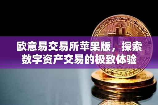 欧意易交易所苹果版，探索数字资产交易的极致体验