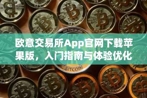 欧意交易所App官网下载苹果版，入门指南与体验优化