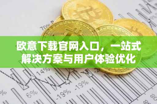 欧意下载官网入口，一站式解决方案与用户体验优化