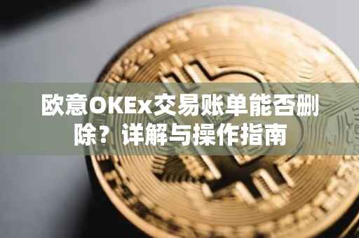 欧意OKEx交易账单能否删除？详解与操作指南