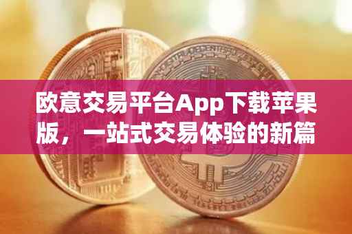 欧意交易平台App下载苹果版，一站式交易体验的新篇章