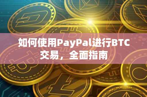 如何使用PayPal进行BTC交易，全面指南