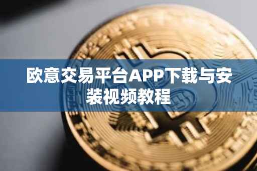 欧意交易平台APP下载与安装视频教程