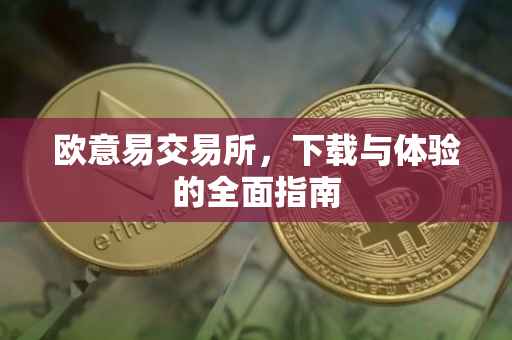 欧意易交易所，下载与体验的全面指南