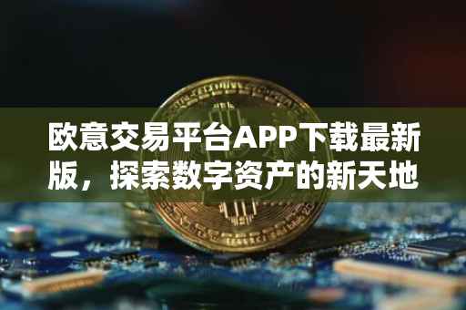 欧意交易平台APP下载最新版，探索数字资产的新天地