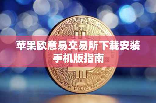 苹果欧意易交易所下载安装手机版指南