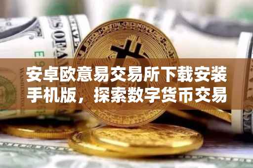 安卓欧意易交易所下载安装手机版，探索数字货币交易的便捷之路