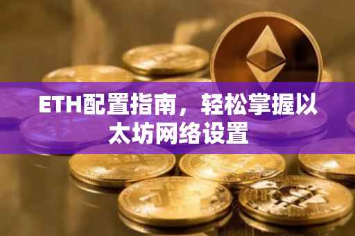 ETH配置指南，轻松掌握以太坊网络设置