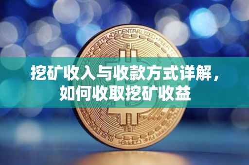 挖矿收入与收款方式详解，如何收取挖矿收益