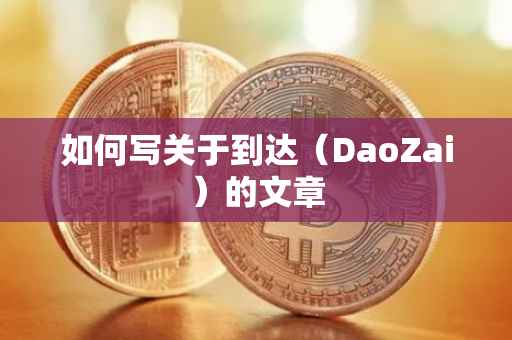 如何写关于到达（DaoZai）的文章