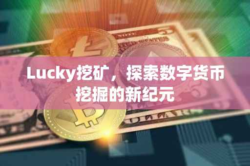 Lucky挖矿，探索数字货币挖掘的新纪元