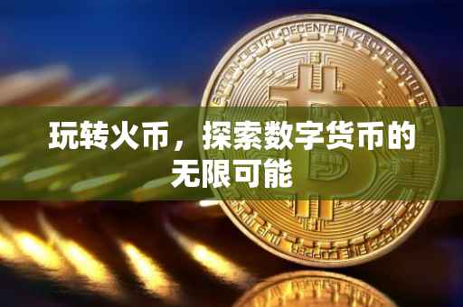 玩转火币，探索数字货币的无限可能