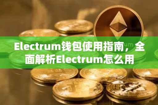 Electrum钱包使用指南，全面解析Electrum怎么用