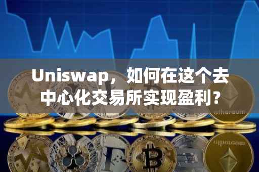 Uniswap，如何在这个去中心化交易所实现盈利？