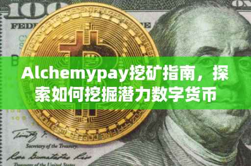 Alchemypay挖矿指南，探索如何挖掘潜力数字货币