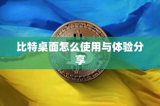 比特桌面怎么使用与体验分享