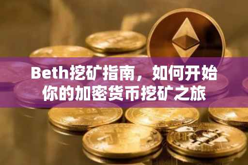 Beth挖矿指南，如何开始你的加密货币挖矿之旅