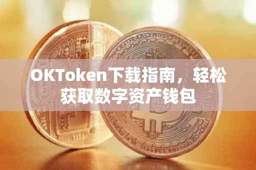 OKToken下载指南，轻松获取数字资产钱包