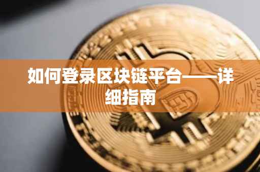 如何登录区块链平台——详细指南