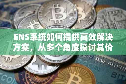 ENS系统如何提供高效解决方案，从多个角度探讨其价值与应用