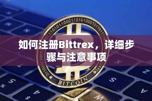 如何注册Bittrex，详细步骤与注意事项