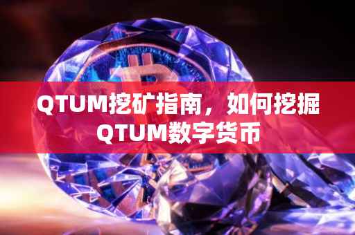 QTUM挖矿指南，如何挖掘QTUM数字货币