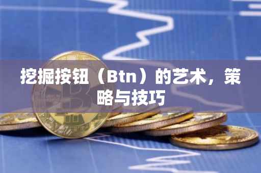 挖掘按钮（Btn）的艺术，策略与技巧